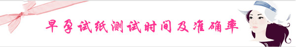 早孕试纸测试时间及准确率
